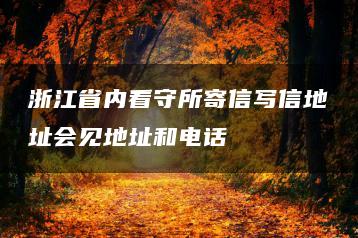 浙江省內看守所寄信寫信地址會見地址和電話